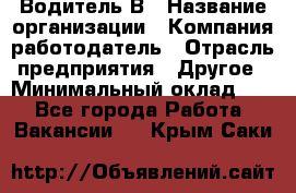 Водитель В › Название организации ­ Компания-работодатель › Отрасль предприятия ­ Другое › Минимальный оклад ­ 1 - Все города Работа » Вакансии   . Крым,Саки